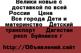 Велики новые с доставкой по всей России  › Цена ­ 700 - Все города Дети и материнство » Детский транспорт   . Дагестан респ.,Буйнакск г.